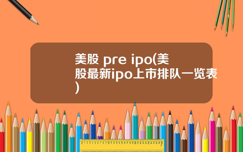 美股 pre ipo(美股最新ipo上市排队一览表)